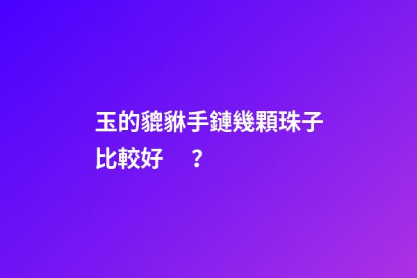 玉的貔貅手鏈幾顆珠子比較好？